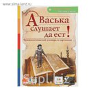 Фразеологический словарь в картинках "А Васька слушает, да ест", с 3D картинками!