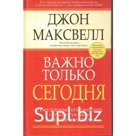Важно только сегодня. 2-е издание. Максвелл Дж.