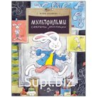 Мультфильмы. Секреты анимации. Иванова Ю.