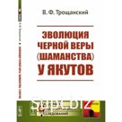 Эволюция чёрной веры (шаманства) у якутов. Трощанский В.Ф.
