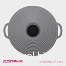 Крышка универсальная Доляна, силикон, d=27,5 см, цвет серый