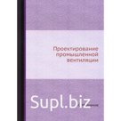 Проектирование промышленной вентиляции. Молчанов Б.С.