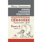 Основы гуманной педагогики. Книга 6. Часть 1. 2-е издание. Педагогическая симфония. Здравствуйте, Дети! Амона